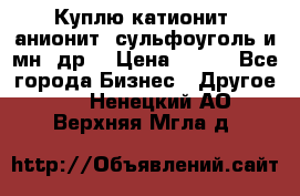 Куплю катионит ,анионит ,сульфоуголь и мн. др. › Цена ­ 100 - Все города Бизнес » Другое   . Ненецкий АО,Верхняя Мгла д.